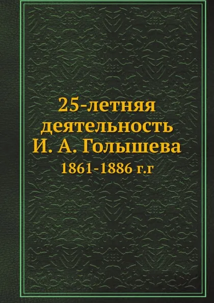 Обложка книги 25-летняя деятельность И. А. Голышева. 1861-1886 г.г, И. А. Голышев