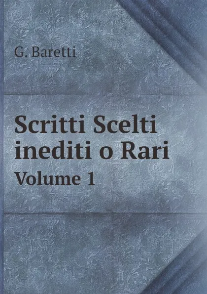 Обложка книги Scritti Scelti inediti o Rari. Volume 1, G. Baretti