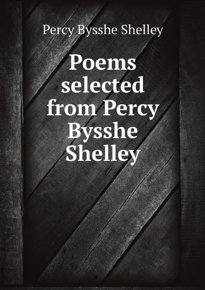 Обложка книги Poems selected from Percy Bysshe Shelley, Percy Bysshe Shelley