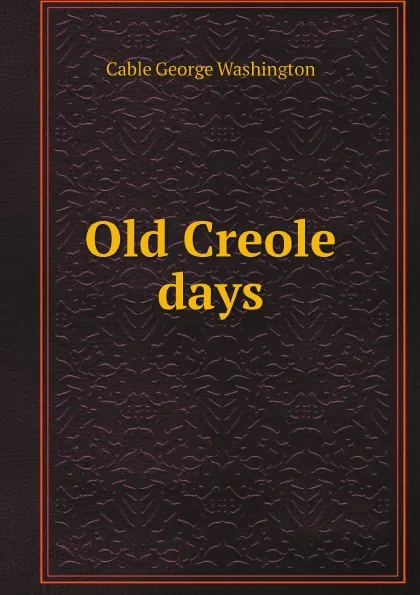 Обложка книги Old Creole days, Cable George Washington