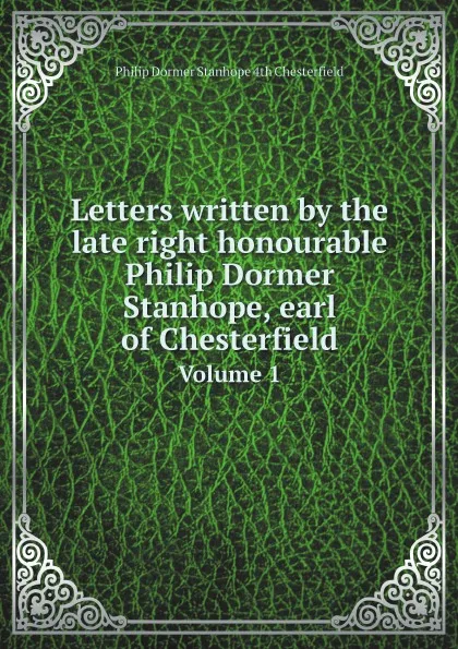 Обложка книги Letters written by the late right honourable Philip Dormer Stanhope, earl of Chesterfield. Volume 1, Philip Dormer Stanhope 4th Chesterfield