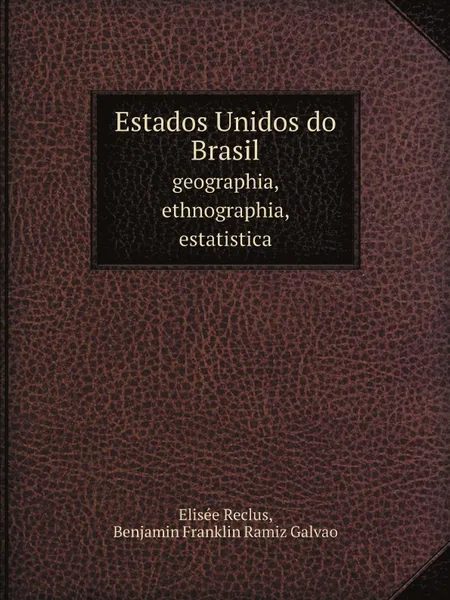 Обложка книги Estados Unidos do Brasil. geographia, ethnographia, estatistica, Elisée Reclus, Benjamin Franklin Ramiz Galvao