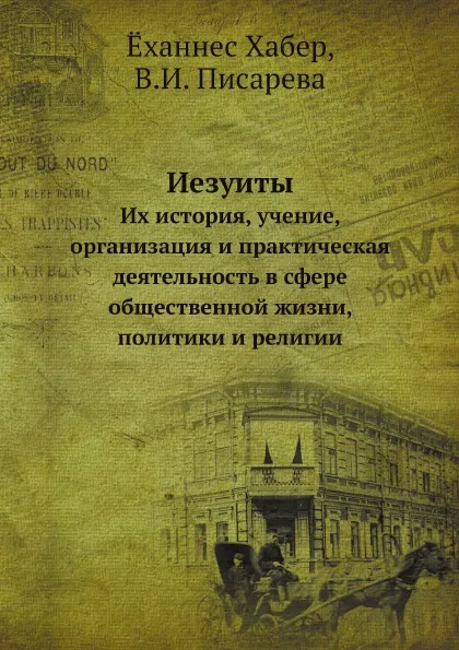 Обложка книги Иезуиты. Их история, учение, организация и практическая деятельность в сфере общественной жизни, политики и религии, Ёханнес Хабер, В.И. Писарева