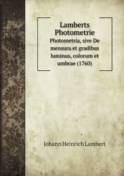 Обложка книги Lamberts Photometrie. Photometria, sive De mensura et gradibus luminus, colorum et umbrae (1760), Johann Heinrich Lambert