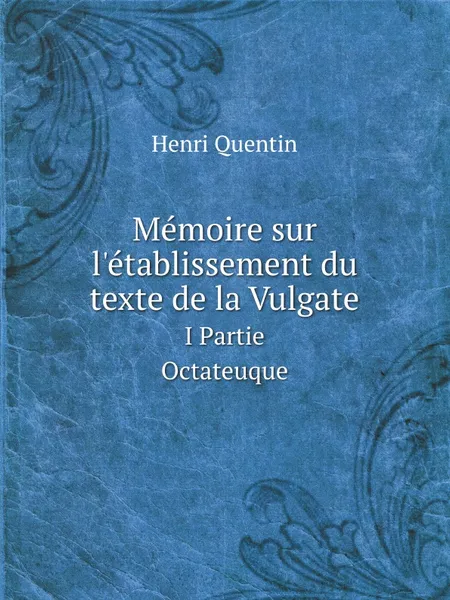 Обложка книги Memoire sur l'etablissement du texte de la Vulgate. I Partie Octateuque, H. Quentin