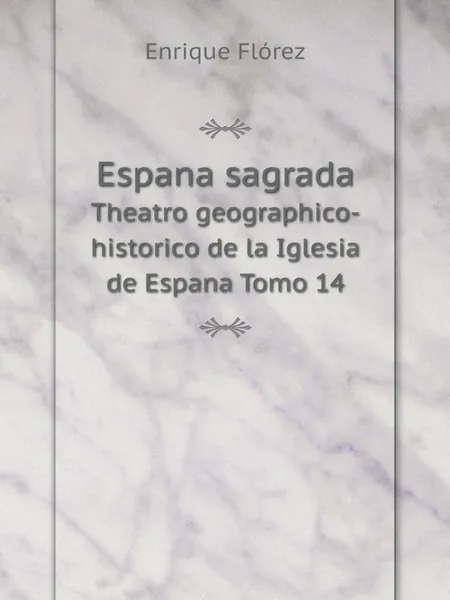 Обложка книги Espana sagrada. Theatro geographico-historico de la Iglesia de Espana Tomo 14, Enrique Flórez