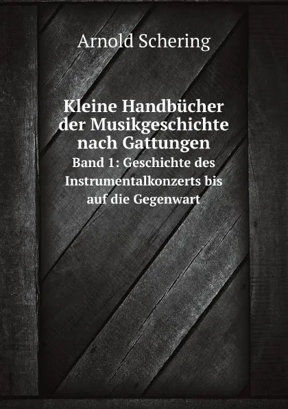 Обложка книги Kleine Handbucher der Musikgeschichte nach Gattungen. Band 1: Geschichte des Instrumentalkonzerts bis auf die Gegenwart, Arnold Schering