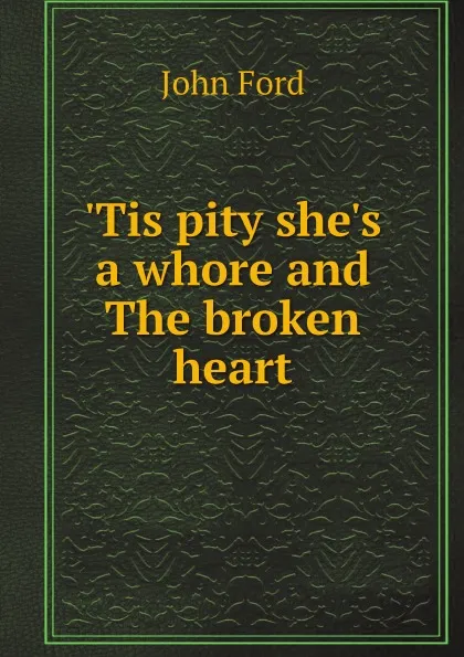 Обложка книги 'Tis pity she's a whore and The broken heart, John Ford