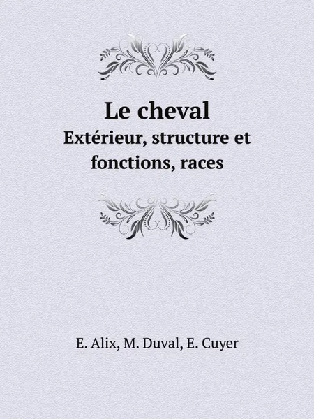 Обложка книги Le cheval. Exterieur, structure et fonctions, races, E. Alix, M. Duval, Е. Cuyer