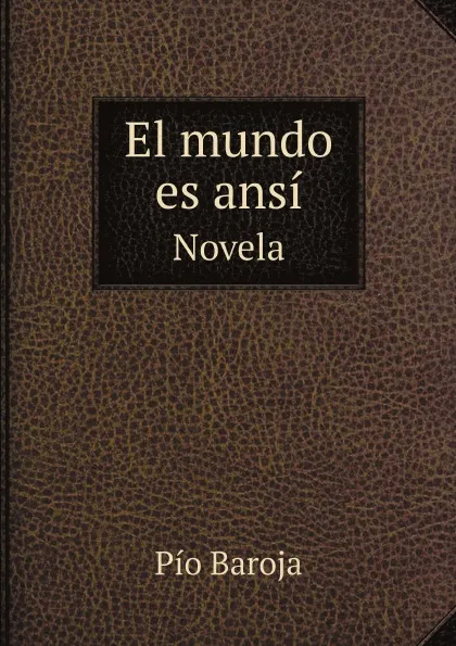 Обложка книги El mundo es ansi. Novela, Pío Baroja
