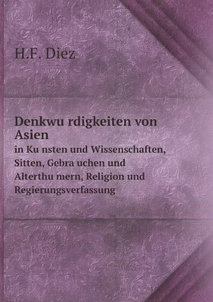 Обложка книги Denkwu?rdigkeiten von Asien. in Ku?nsten und Wissenschaften, Sitten, Gebra?uchen und Alterthu?mern, Religion und Regierungsverfassung, H.F. Diez