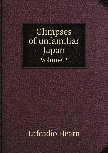 Обложка книги Glimpses of unfamiliar Japan. Volume 2, Lafcadio Hearn