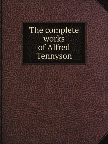 Обложка книги The complete works of Alfred Tennyson, Alfred Tennyson