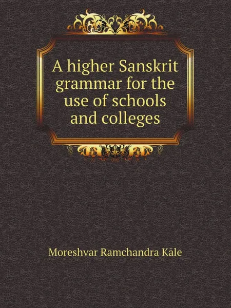 Обложка книги A higher Sanskrit grammar for the use of schools and colleges, Moreshvar Ramchandra Kāle