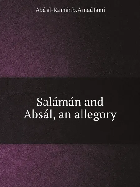 Обложка книги Salaman and Absal, an allegory, ʻAbd al-Raḥmân b. Aḥmad Jâmi