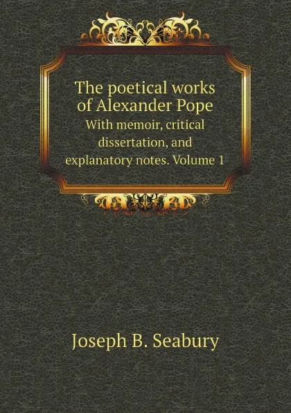 Обложка книги The poetical works of Alexander Pope. With memoir, critical dissertation, and explanatory notes. Volume 1, Pope Alexander