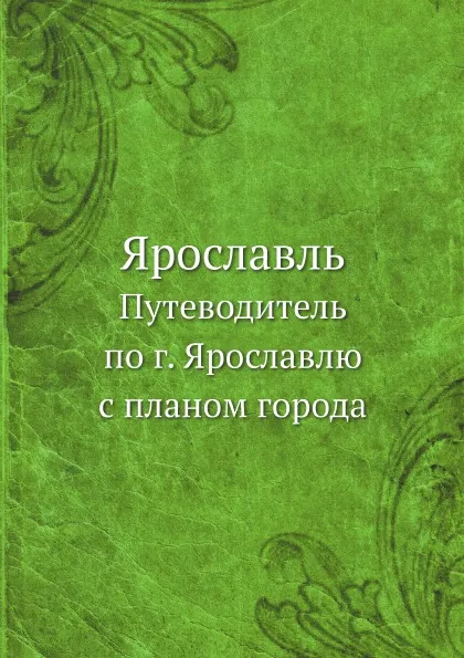 Обложка книги Ярославль. Путеводитель по г. Ярославлю с планом города, А. А. Титов, Ф.А. Бычков