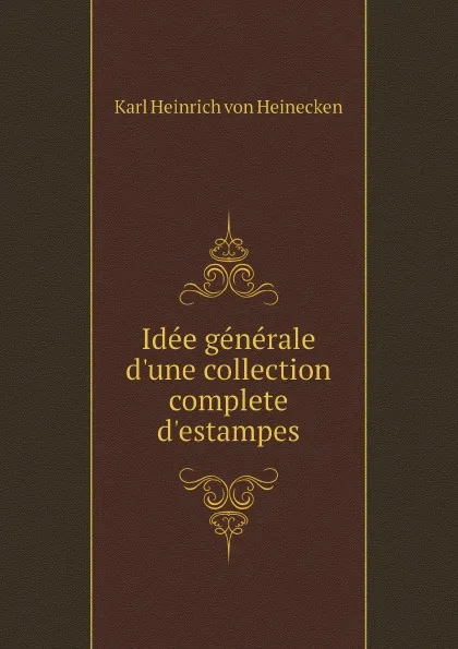 Обложка книги Ide?e ge?ne?rale d'une collection complete d'estampes, Karl Heinrich von Heinecken