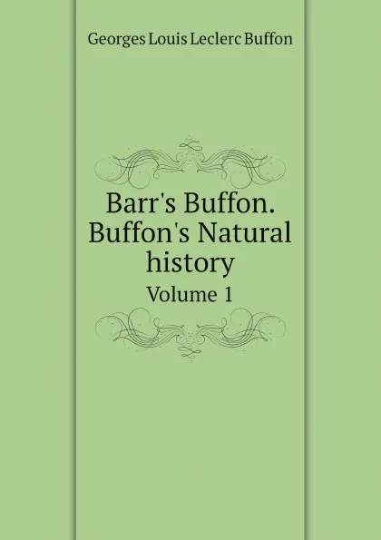 Обложка книги Barr's Buffon. Buffon's Natural history. Volume 1, Georges Louis Leclerc Buffon
