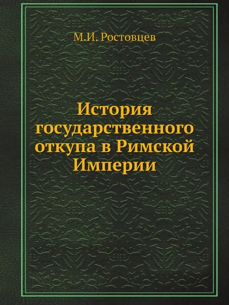 Обложка книги История государственного откупа в Римской Империи, М.И. Ростовцев