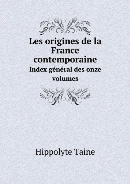 Обложка книги Les origines de la France contemporaine. Index general des onze volumes, Taine Hippolyte