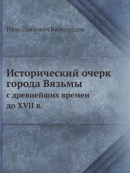 Обложка книги Исторический очерк города Вязьмы. С древнейших времен до XVII в., И.П. Виноградов