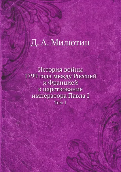 Обложка книги История войны 1799 года между Россией и Францией в царствование императора Павла I. Том 1, Д. А. Милютин