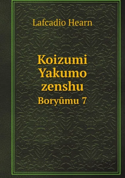 Обложка книги Koizumi Yakumo zenshu. Boryumu 7, Lafcadio Hearn