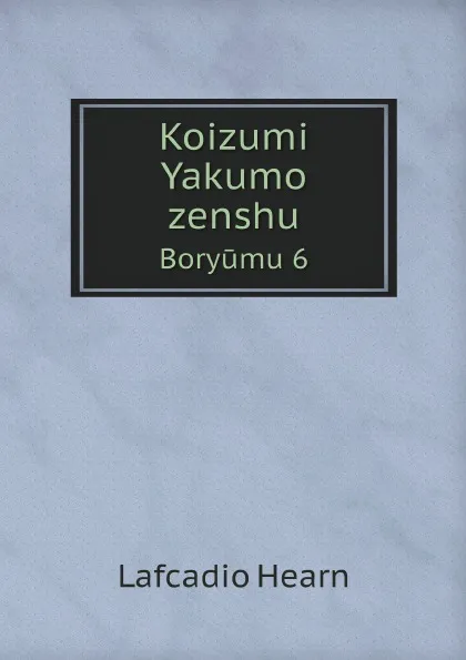 Обложка книги Koizumi Yakumo zenshu. Boryumu 6, Lafcadio Hearn