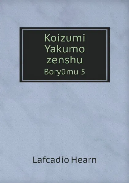 Обложка книги Koizumi Yakumo zenshu. Boryumu 5, Lafcadio Hearn