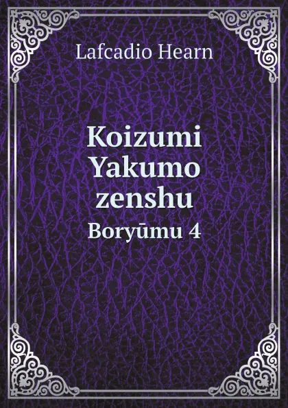 Обложка книги Koizumi Yakumo zenshu. Boryumu 4, Lafcadio Hearn