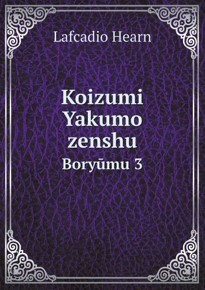 Обложка книги Koizumi Yakumo zenshu. Boryumu 3, Lafcadio Hearn