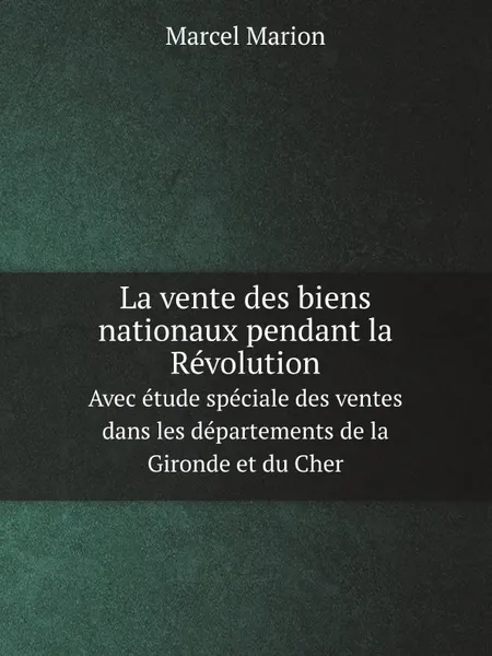 Обложка книги La vente des biens nationaux pendant la Revolution. Avec etude speciale des ventes dans les departements de la Gironde et du Cher, Marcel Marion