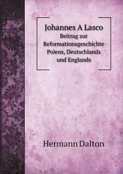 Обложка книги Johannes A Lasco. Beitrag zur Reformationsgeschichte Polens, Deutschlands und Englands, Hermann Dalton