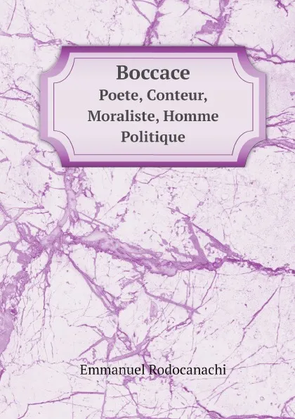 Обложка книги Boccace. Poete, Conteur, Moraliste, Homme Politique, Emmanuel Rodocanachi