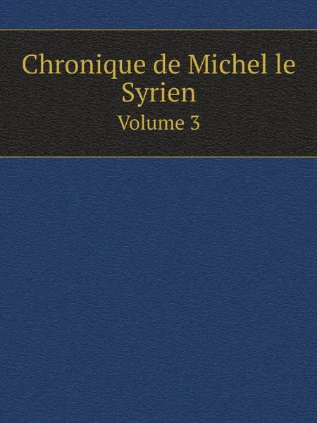 Обложка книги Chronique de Michel le Syrien. Volume 3, Michel le Syrien, J.-B. Chabot