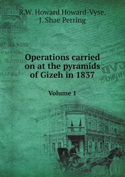 Обложка книги Operations carried on at the pyramids of Gizeh in 1837. Volume 1, R.W. Howard Howard-Vyse, J. Shae Perring