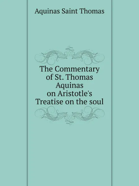 Обложка книги The Commentary of St. Thomas Aquinas on Aristotle's Treatise on the soul, Aquinas Saint Thomas