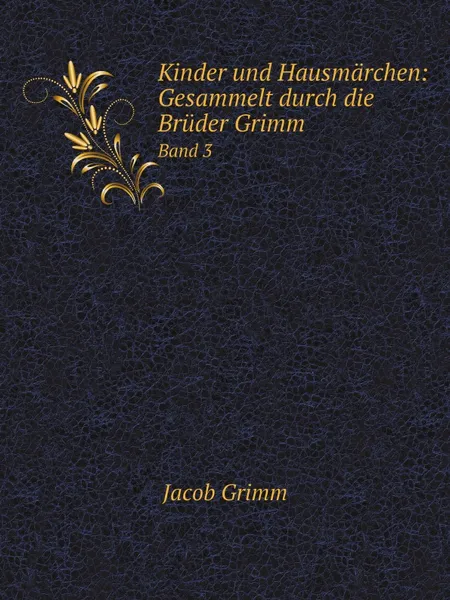 Обложка книги Kinder und Hausmarchen: Gesammelt durch die Bruder Grimm. Band 3, Jacob Grimm