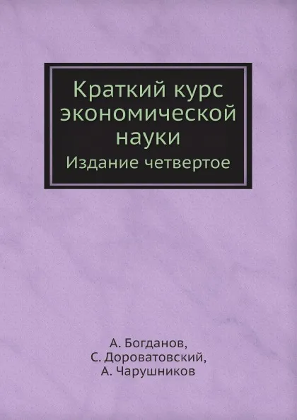 Обложка книги Краткий курс экономической науки. Издание четвертое, А. Богданов, С. Дороватовский, А. Чарушников