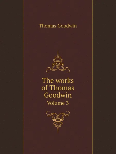 Обложка книги The works of Thomas Goodwin. Volume 3, Thomas Goodwin