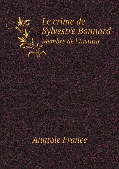 Обложка книги Le crime de Sylvestre Bonnard. Membre de l'Institut, Anatole France