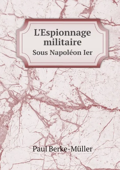 Обложка книги L'Espionnage militaire. Sous Napoleon Ier, Paul Berke-Müller