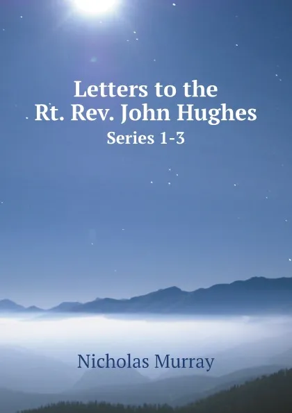 Обложка книги Letters to the Rt. Rev. John Hughes. Series 1-3, Nicholas Murray