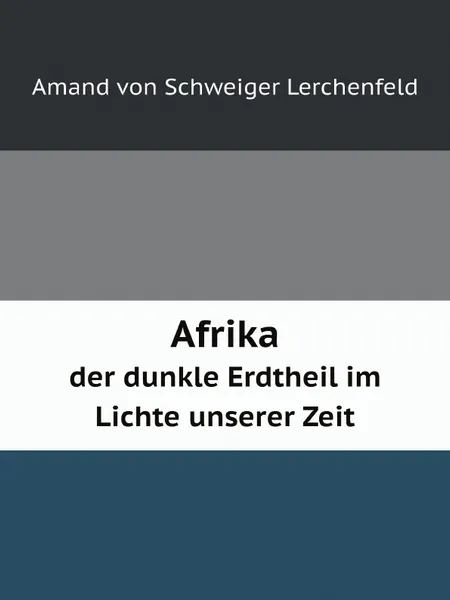 Обложка книги Afrika. der dunkle Erdtheil im Lichte unserer Zeit, Amand von Schweiger Lerchenfeld