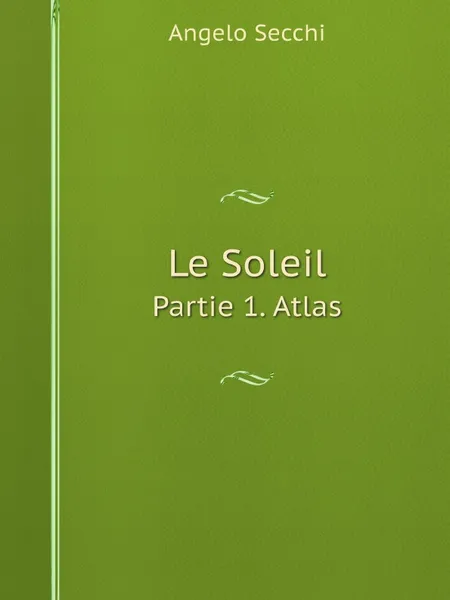 Обложка книги Le Soleil. Partie 1. Atlas, Angelo Secchi