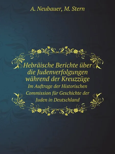 Обложка книги Hebraische Berichte uber die Judenverfolgungen wahrend der Kreuzzuge. Im Auftrage der Historischen Commission fur Geschichte der Juden in Deutschland, A. Neubauer, M. Stern