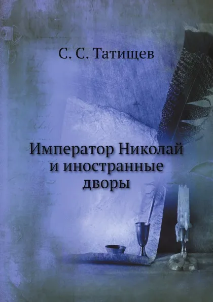 Обложка книги Император Николай и иностранные дворы, С. С. Татищев