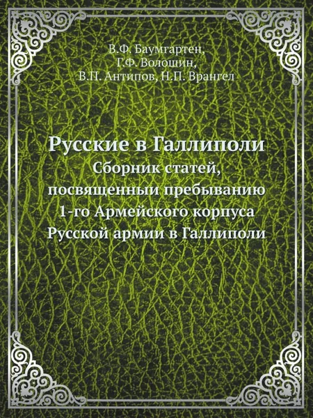 Обложка книги Русские в Галлиполи. Сборник статей, посвященныи пребыванию 1-го Армейского корпуса Русской армии в Галлиполи, В.Ф. Баумгартен, Г.Ф. Волошин, В.П. Антипов, Н.П. Врангел