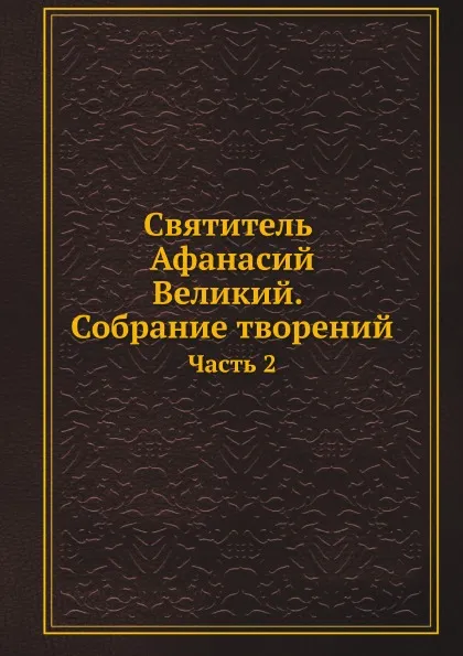 Обложка книги Святитель Афанасий Великий. Собрание творений. Часть 2, Афанасий Великий